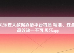 贝乐查大数据靠谱平台特质 精准、安全、高效缺一不可,贝乐app