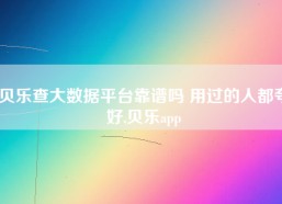 贝乐查大数据平台靠谱吗 用过的人都夸好,贝乐app