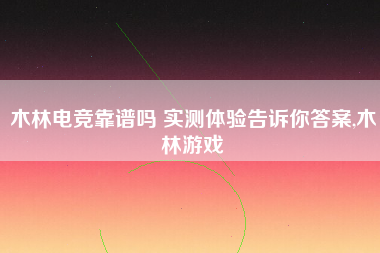 木林电竞靠谱吗 实测体验告诉你答案,木林游戏