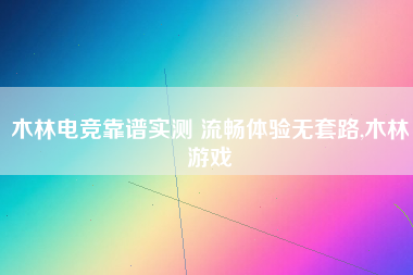 木林电竞靠谱实测 流畅体验无套路,木林游戏 木林电竞靠谱实测 流畅体验无套路,木林游戏