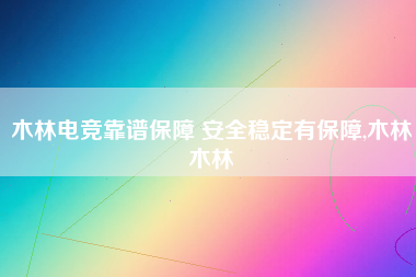 木林电竞靠谱保障 安全稳定有保障,木林木林 木林电竞靠谱保障 安全稳定有保障,木林木林