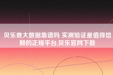贝乐查大数据靠谱吗 实测验证是值得信赖的正规平台,贝乐官网下载