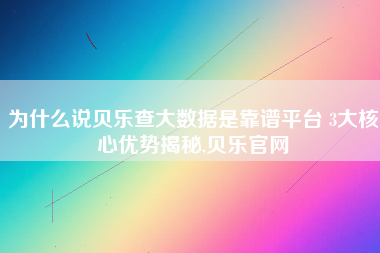 为什么说贝乐查大数据是靠谱平台 3大核心优势揭秘,贝乐官网