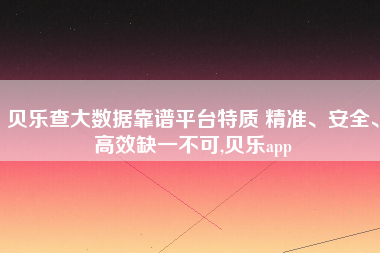 贝乐查大数据靠谱平台特质 精准、安全、高效缺一不可,贝乐app