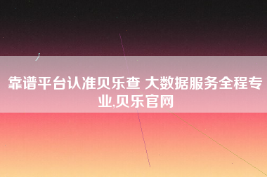 靠谱平台认准贝乐查 大数据服务全程专业,贝乐官网