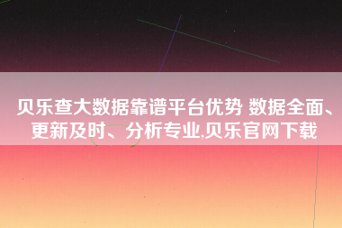 贝乐查大数据靠谱平台优势 数据全面、更新及时、分析专业,贝乐官网下载 贝乐查大数据靠谱平台优势 数据全面、更新及时、分析专业,贝乐官网下载