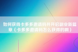 如何获得卡多多邀请码并开启副业新篇章（卡多多邀请码怎么获得的啊）
