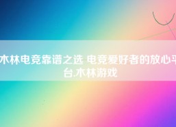 木林电竞靠谱之选 电竞爱好者的放心平台,木林游戏