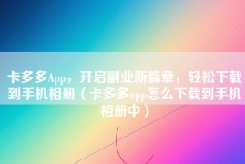 卡多多App，开启副业新篇章，轻松下载到手机相册（卡多多app怎么下载到手机相册中）