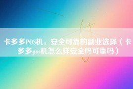 卡多多POS机，安全可靠的副业选择（卡多多pos机怎么样安全吗可靠吗）