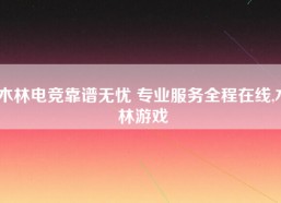 木林电竞靠谱无忧 专业服务全程在线,木林游戏