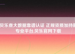 贝乐查大数据靠谱认证 正规资质加持的专业平台,贝乐官网下载