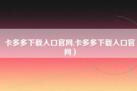 卡多多下载入口官网,卡多多下载入口官网）