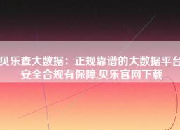 贝乐查大数据：正规靠谱的大数据平台 安全合规有保障,贝乐官网下载