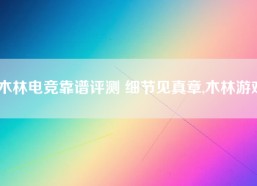 木林电竞靠谱评测 细节见真章,木林游戏