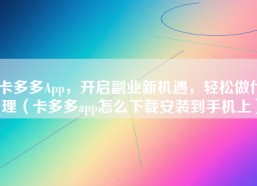卡多多App，开启副业新机遇，轻松做代理（卡多多app怎么下载安装到手机上）