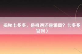 揭秘卡多多，是机遇还是骗局？卡多多官网）