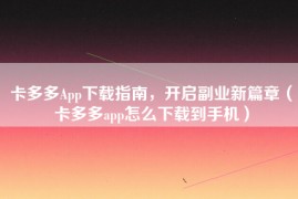 卡多多App下载指南，开启副业新篇章（卡多多app怎么下载到手机）