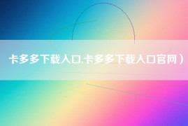 卡多多下载入口,卡多多下载入口官网）