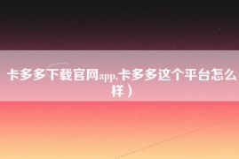 卡多多下载官网app,卡多多这个平台怎么样）