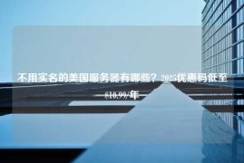 不用实名的美国服务器有哪些？2025优惠码低至$10.99/年