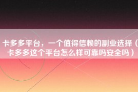 卡多多平台，一个值得信赖的副业选择（卡多多这个平台怎么样可靠吗安全吗）