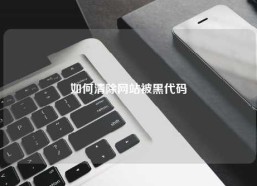 如何清除网站被黑代码