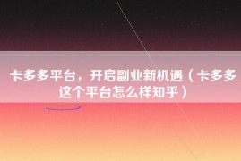 卡多多平台，开启副业新机遇（卡多多这个平台怎么样知乎）