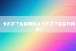 卡多多下载官网网址,卡多多下载官网网址）