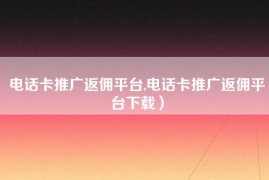 电话卡推广返佣平台,电话卡推广返佣平台下载）
