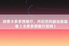 探索卡多多西餐厅，开启您的副业新篇章（卡多多西餐厅官网）