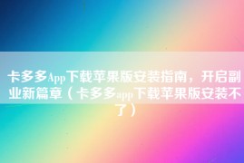 卡多多App下载苹果版安装指南，开启副业新篇章（卡多多app下载苹果版安装不了）