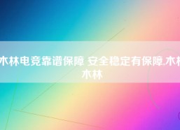 木林电竞靠谱保障 安全稳定有保障,木林木林