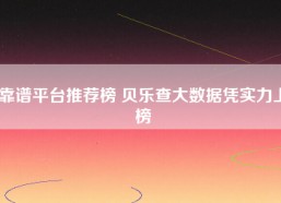 靠谱平台推荐榜 贝乐查大数据凭实力上榜