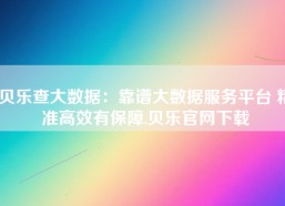 贝乐查大数据：靠谱大数据服务平台 精准高效有保障,贝乐官网下载