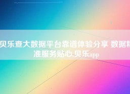 贝乐查大数据平台靠谱体验分享 数据精准服务贴心,贝乐app