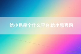 信小易是个什么平台,信小易官网