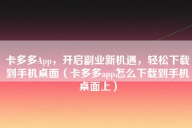 卡多多App，开启副业新机遇，轻松下载到手机桌面（卡多多app怎么下载到手机桌面上）