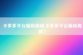 卡多多平台骗局揭秘,卡多多平台骗局揭秘）
