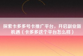 探索卡多多号卡推广平台，开启副业新机遇（卡多多这个平台怎么样）