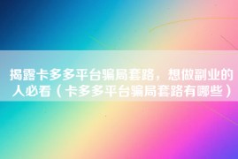 揭露卡多多平台骗局套路，想做副业的人必看（卡多多平台骗局套路有哪些）
