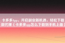 卡多多App，开启副业新机遇，轻松下载做代理（卡多多app怎么下载到手机上面）