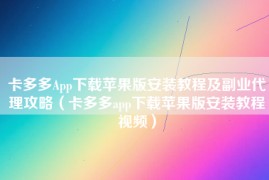 卡多多App下载苹果版安装教程及副业代理攻略（卡多多app下载苹果版安装教程视频）
