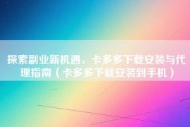 探索副业新机遇，卡多多下载安装与代理指南（卡多多下载安装到手机）
