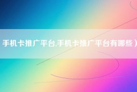 手机卡推广平台,手机卡推广平台有哪些）