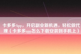 卡多多App，开启副业新机遇，轻松做代理（卡多多app怎么下载安装到手机上）