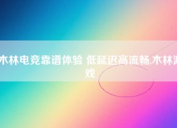 木林电竞靠谱体验 低延迟高流畅,木林游戏