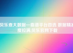 贝乐查大数据—靠谱平台首选 数据精准度拉满,贝乐官网下载