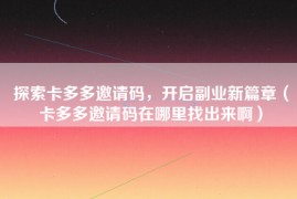 探索卡多多邀请码，开启副业新篇章（卡多多邀请码在哪里找出来啊）