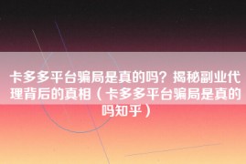 卡多多平台骗局是真的吗？揭秘副业代理背后的真相（卡多多平台骗局是真的吗知乎）